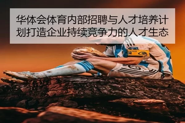 hua-ti-hui-ti-yu-nei-bu-zhao-pin-yu-ren-cai-pei-yang-ji-hua-da-zao-qi-ye-chi-xu-jing-zheng-li-de-ren-cai-sheng-tai-2-616.jpg