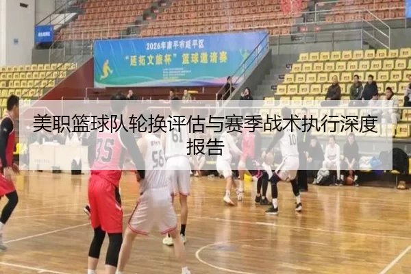 美职篮球队轮换评估与赛季战术执行深度报告