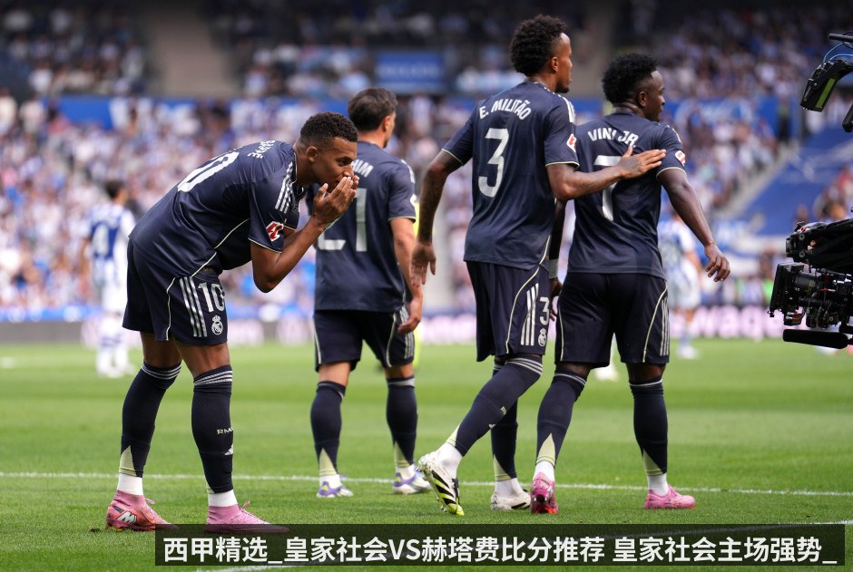 西甲精选_皇家社会VS赫塔费比分推荐 皇家社会主场强势_赫塔费全力争胜